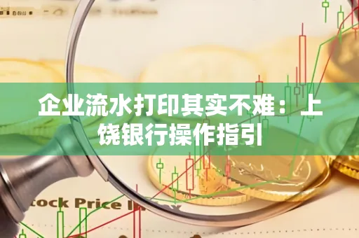 企业流水打印其实不难：上饶银行操作指引