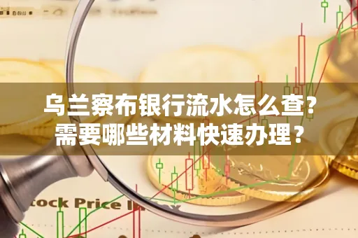 乌兰察布银行流水怎么查？需要哪些材料快速办理？