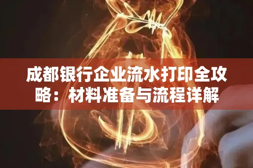 成都银行企业流水打印全攻略：材料准备与流程详解