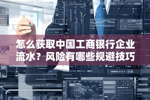 怎么获取中国工商银行企业流水？风险有哪些规避技巧？