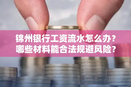 锦州银行工资流水怎么办？哪些材料能合法规避风险？