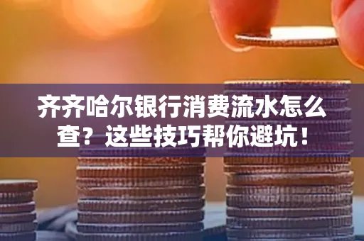 齐齐哈尔银行消费流水怎么查？这些技巧帮你避坑！