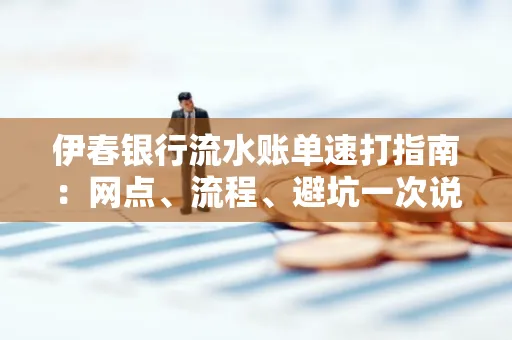 伊春银行流水账单速打指南：网点、流程、避坑一次说清