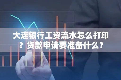 大连银行工资流水怎么打印？贷款申请要准备什么？