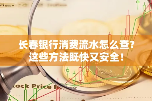 长春银行消费流水怎么查？这些方法既快又安全！