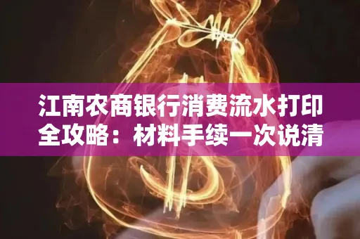 江南农商银行消费流水打印全攻略：材料手续一次说清！