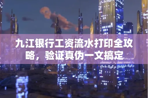 九江银行工资流水打印全攻略，验证真伪一文搞定