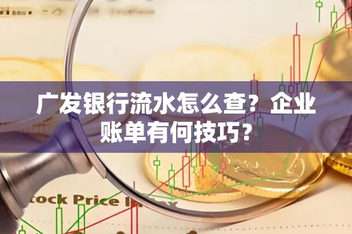 广发银行流水怎么查？企业账单有何技巧？