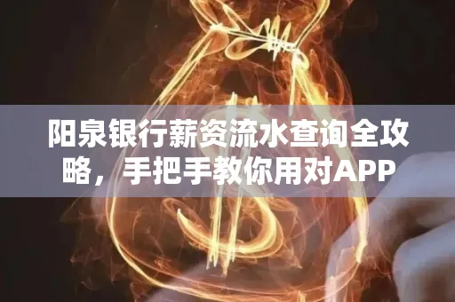阳泉银行薪资流水查询全攻略，手把手教你用对APP