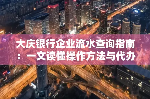 大庆银行企业流水查询指南：一文读懂操作方法与代办注意事项